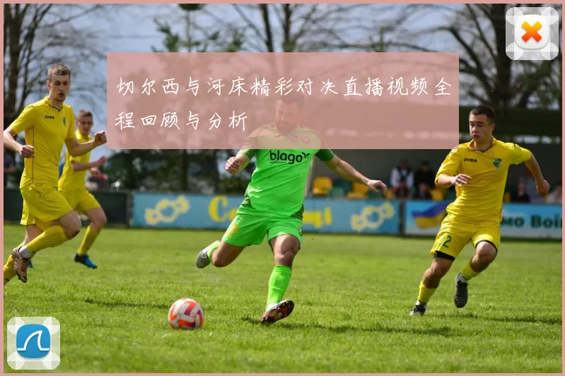 切尔西与河床精彩对决直播视频全程回顾与分析