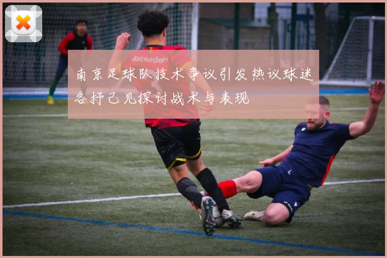 南京足球队技术争议引发热议球迷各抒己见探讨战术与表现