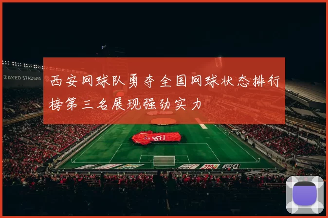 西安网球队勇夺全国网球状态排行榜第三名展现强劲实力