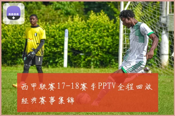 西甲联赛17-18赛季PPTV全程回放 经典赛事集锦