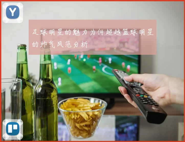 足球明星的魅力为何超越篮球明星的帅气风范分析
