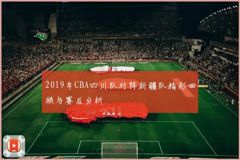 2019年CBA四川队对阵新疆队精彩回顾与赛后分析