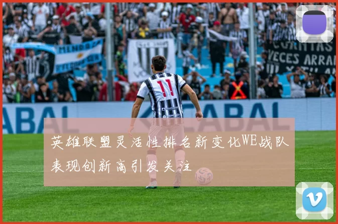 英雄联盟灵活性排名新变化WE战队表现创新高引发关注