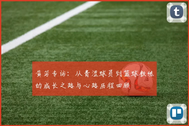 黄芳专访：从青涩球员到篮球教练的成长之路与心路历程回顾