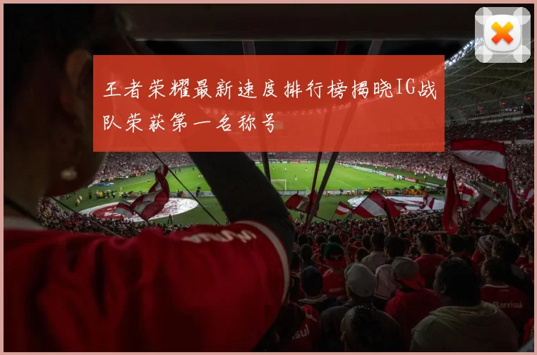 王者荣耀最新速度排行榜揭晓IG战队荣获第一名称号