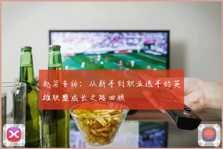 赵芳专访：从新手到职业选手的英雄联盟成长之路回顾