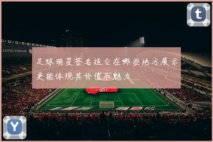 足球明星签名适合在哪些地方展示更能体现其价值和魅力