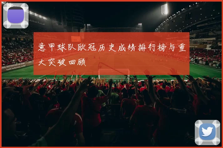 意甲球队欧冠历史成绩排行榜与重大突破回顾