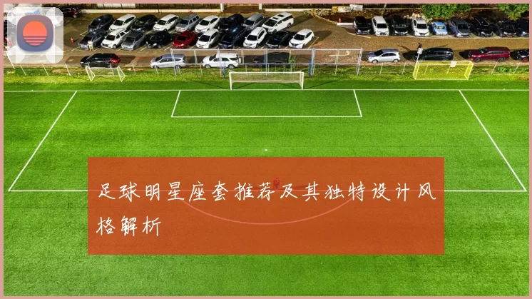 足球明星座套推荐及其独特设计风格解析