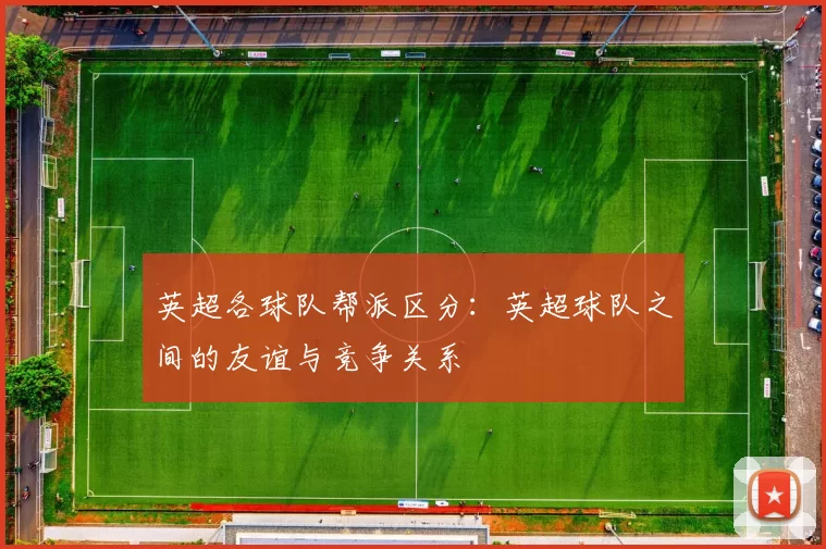 英超各球队帮派区分：英超球队之间的友谊与竞争关系