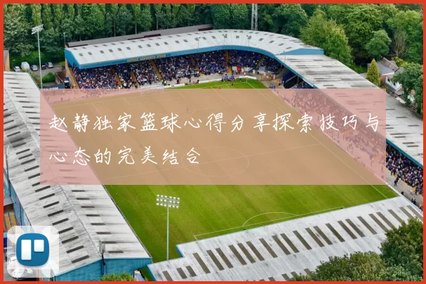 赵静独家篮球心得分享探索技巧与心态的完美结合