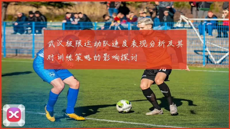 武汉极限运动队速度表现分析及其对训练策略的影响探讨