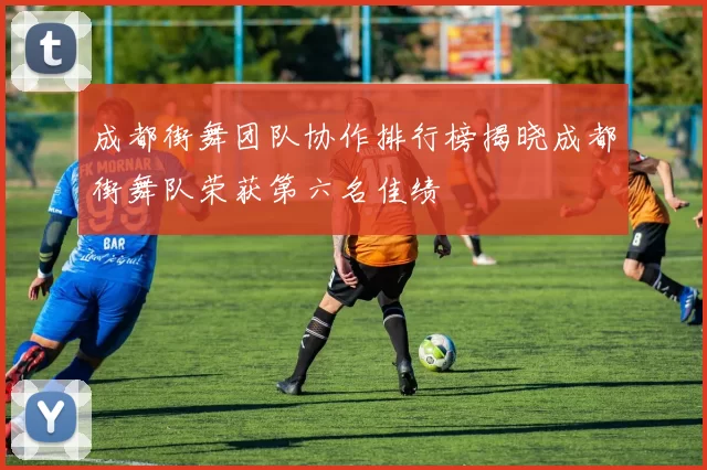 成都街舞团队协作排行榜揭晓成都街舞队荣获第六名佳绩