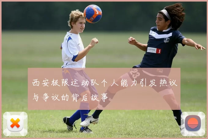 西安极限运动队个人能力引发热议与争议的背后故事