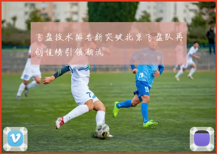 飞盘技术排名新突破北京飞盘队再创佳绩引领潮流