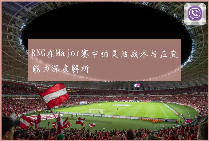 RNG在Major赛中的灵活战术与应变能力深度解析