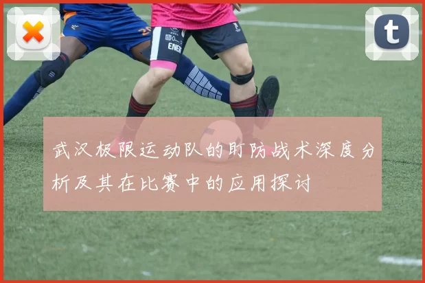 武汉极限运动队的盯防战术深度分析及其在比赛中的应用探讨