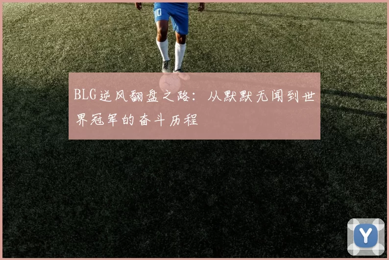 BLG逆风翻盘之路：从默默无闻到世界冠军的奋斗历程