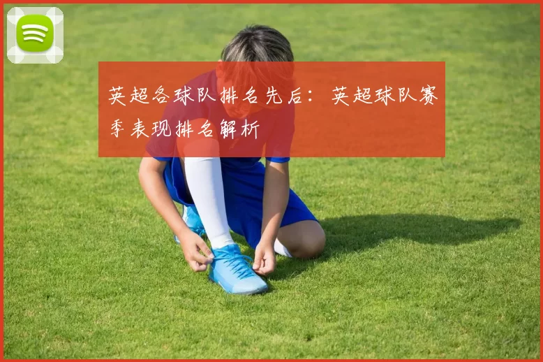 英超各球队排名先后：英超球队赛季表现排名解析
