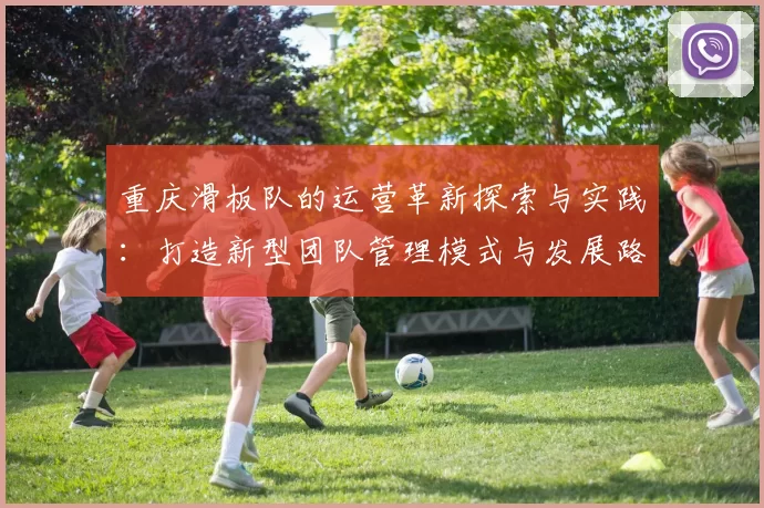 重庆滑板队的运营革新探索与实践：打造新型团队管理模式与发展路径