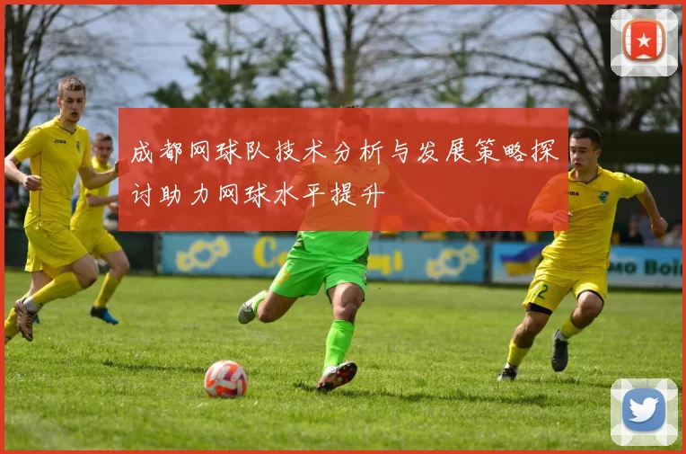成都网球队技术分析与发展策略探讨助力网球水平提升