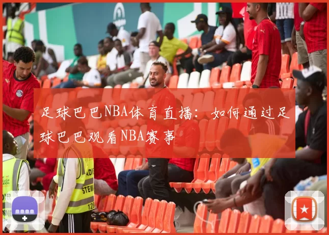 足球巴巴NBA体育直播：如何通过足球巴巴观看NBA赛事