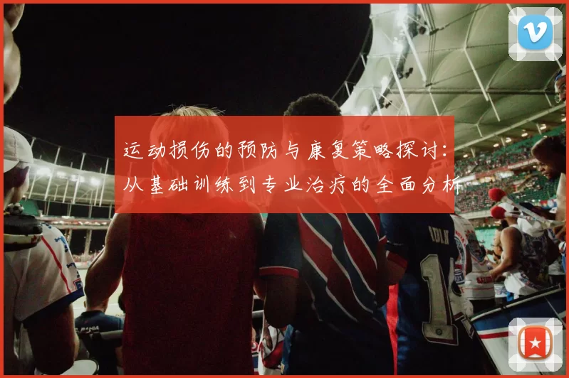 运动损伤的预防与康复策略探讨：从基础训练到专业治疗的全面分析