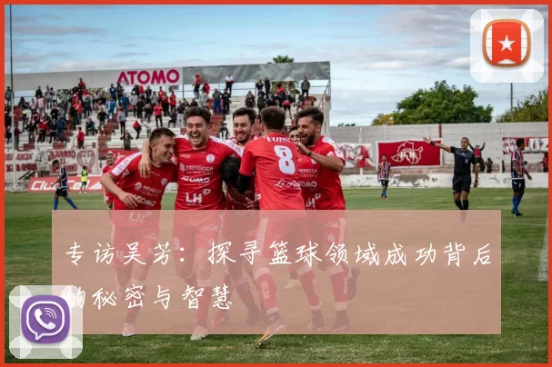 专访吴芳：探寻篮球领域成功背后的秘密与智慧