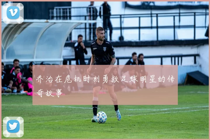 乔治在危机时刻勇救足球明星的传奇故事