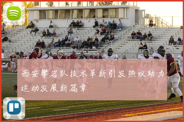 西安攀岩队技术革新引发热议助力运动发展新篇章