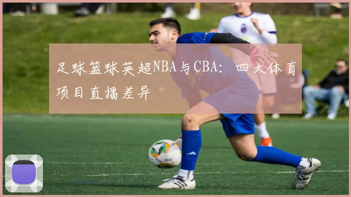 足球篮球英超NBA与CBA：四大体育项目直播差异