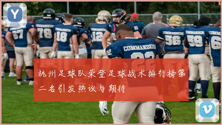 杭州足球队荣登足球战术排行榜第二名引发热议与期待