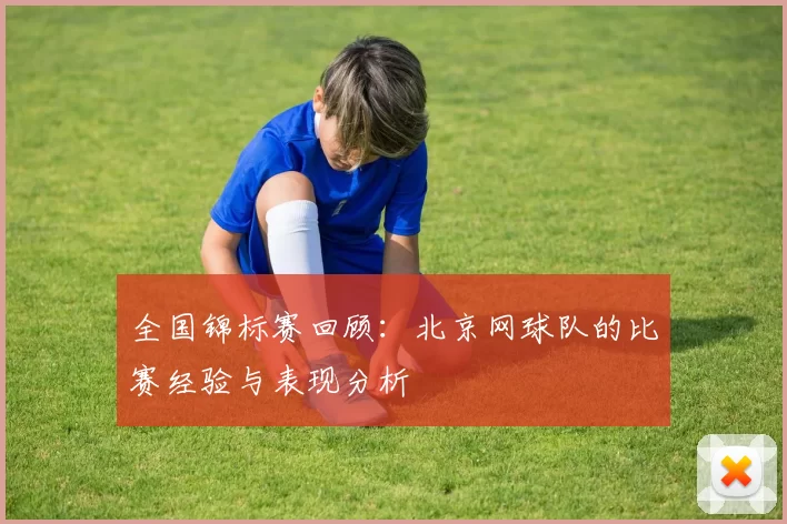 全国锦标赛回顾：北京网球队的比赛经验与表现分析