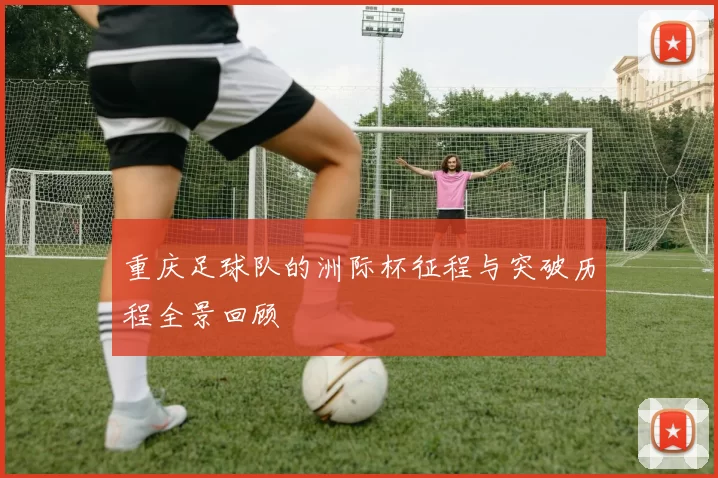 重庆足球队的洲际杯征程与突破历程全景回顾
