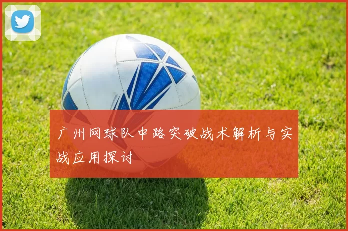 广州网球队中路突破战术解析与实战应用探讨