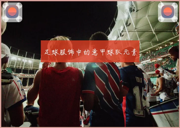 足球服饰中的意甲球队元素