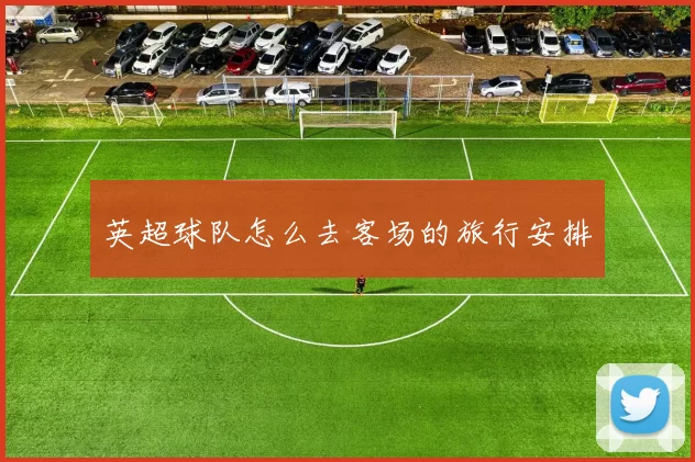 英超球队怎么去客场的旅行安排