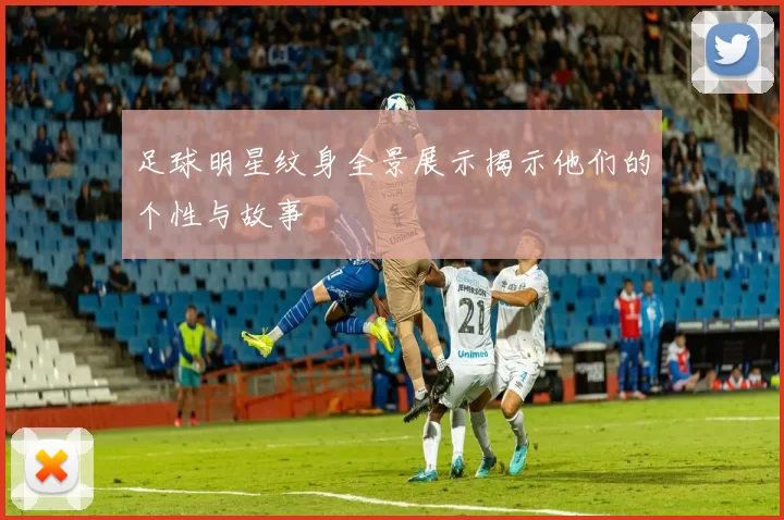 足球明星纹身全景展示揭示他们的个性与故事