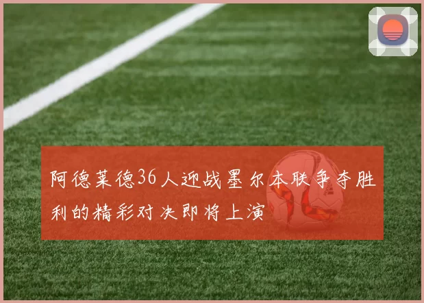 阿德莱德36人迎战墨尔本联争夺胜利的精彩对决即将上演