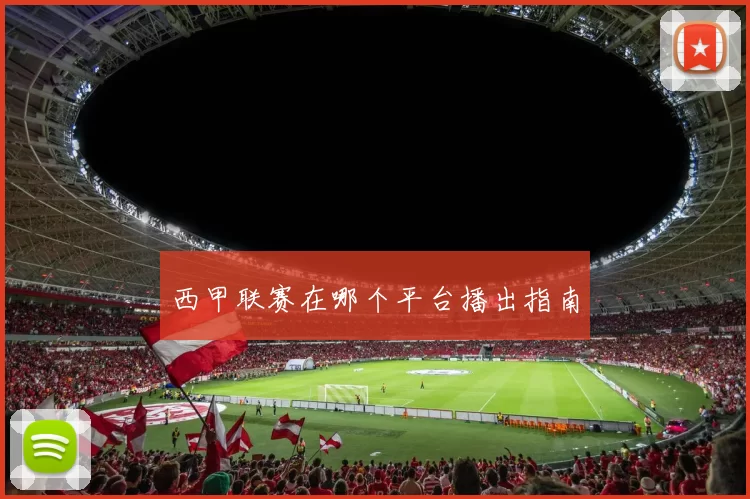 西甲联赛在哪个平台播出指南
