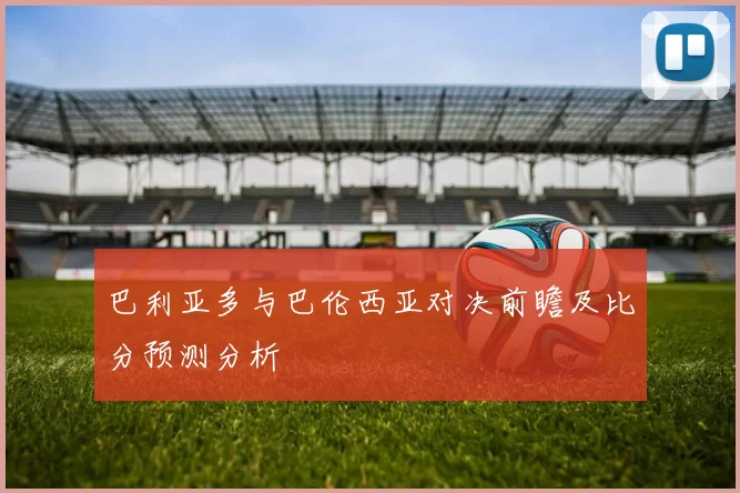 巴利亚多与巴伦西亚对决前瞻及比分预测分析