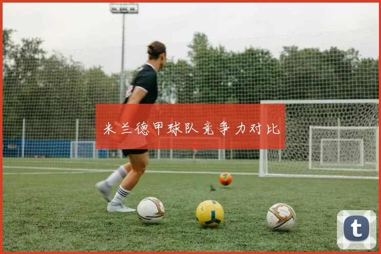 米兰德甲球队竞争力对比