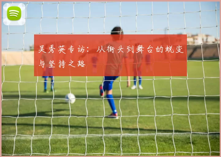 吴秀英专访：从街头到舞台的蜕变与坚持之路