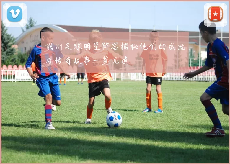 俄州足球明星阵容揭秘他们的成就与传奇故事一览无遗