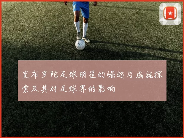 直布罗陀足球明星的崛起与成就探索及其对足球界的影响