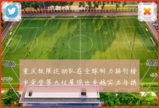 重庆极限运动队在全球耐力排行榜中荣登第九位展现出卓越实力与拼搏精神