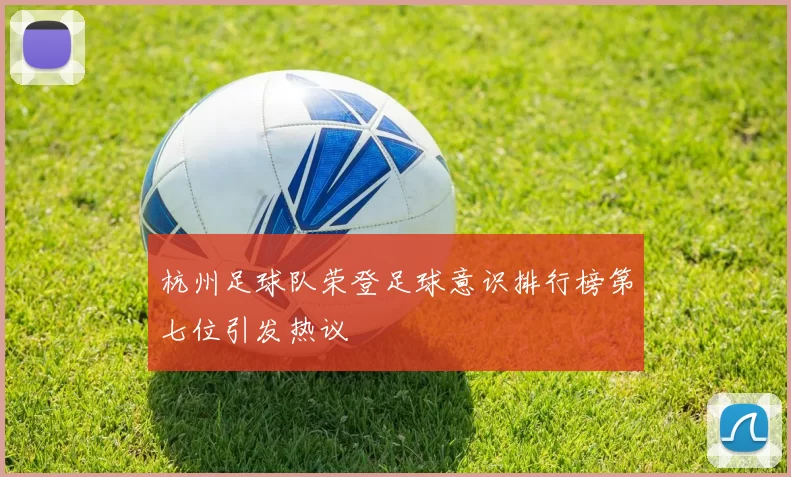 杭州足球队荣登足球意识排行榜第七位引发热议