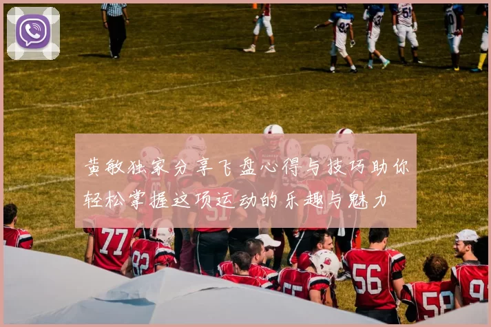 黄敏独家分享飞盘心得与技巧助你轻松掌握这项运动的乐趣与魅力