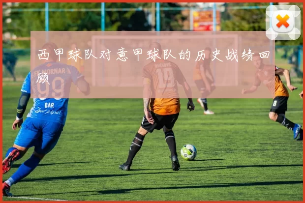 西甲球队对意甲球队的历史战绩回顾