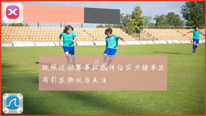 极限运动赛事权威评估实力榜单发布引发热议与关注